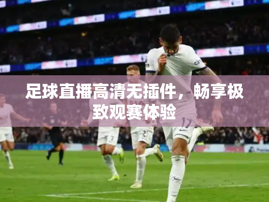 足球直播高清无插件，畅享极致观赛体验
