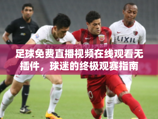 足球免费直播视频在线观看无插件，球迷的终极观赛指南