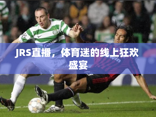 JRS直播，体育迷的线上狂欢盛宴