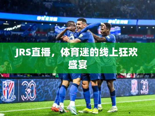 JRS直播，体育迷的线上狂欢盛宴