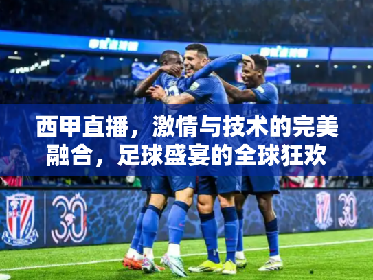 西甲直播，激情与技术的完美融合，足球盛宴的全球狂欢