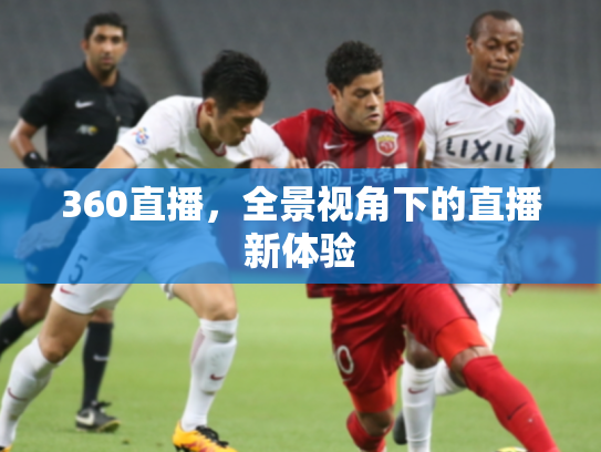 360直播，全景视角下的直播新体验