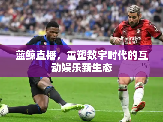 蓝鲸直播，重塑数字时代的互动娱乐新生态