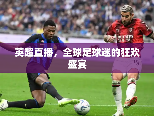 英超直播，全球足球迷的狂欢盛宴