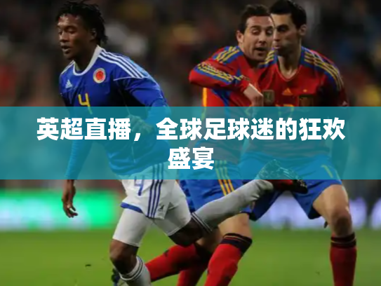 英超直播，全球足球迷的狂欢盛宴