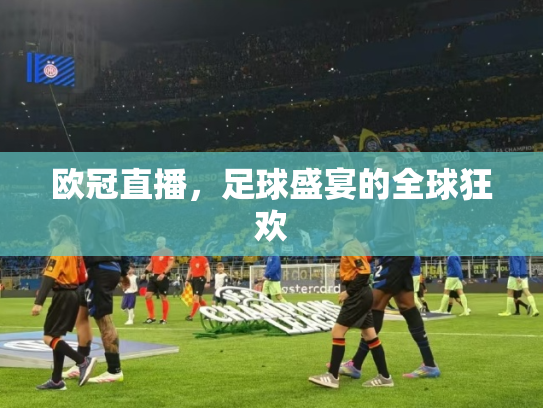 欧冠直播，足球盛宴的全球狂欢