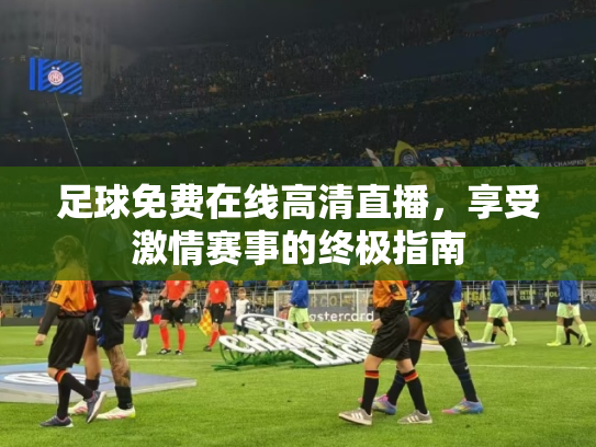 足球免费在线高清直播，享受激情赛事的终极指南