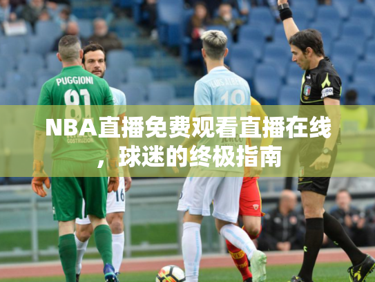 NBA直播免费观看直播在线，球迷的终极指南