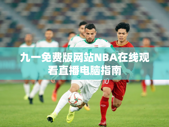 九一免费版网站NBA在线观看直播电脑指南