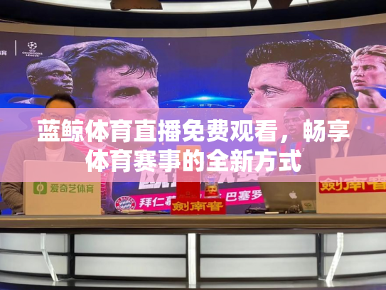 蓝鲸体育直播免费观看，畅享体育赛事的全新方式