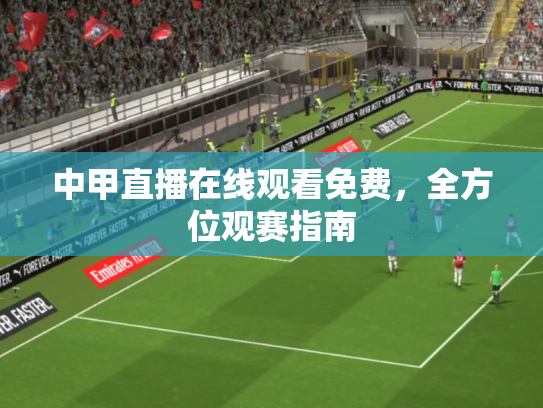 中甲直播在线观看免费，全方位观赛指南