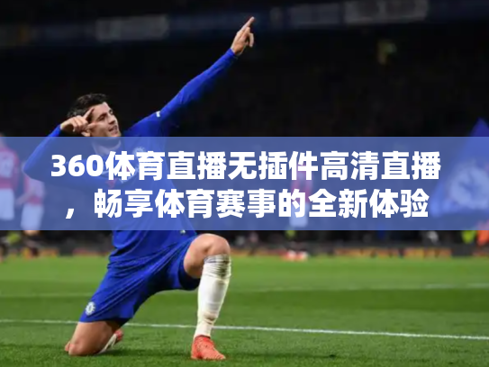 360体育直播无插件高清直播，畅享体育赛事的全新体验