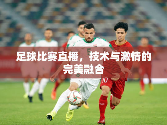 足球比赛直播，技术与激情的完美融合