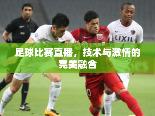 足球比赛直播，技术与激情的完美融合
