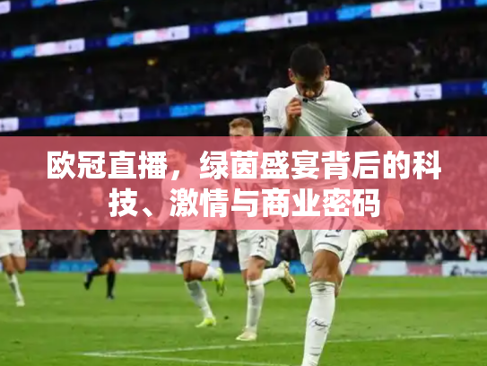 欧冠直播，绿茵盛宴背后的科技、激情与商业密码