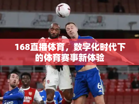 168直播体育，数字化时代下的体育赛事新体验