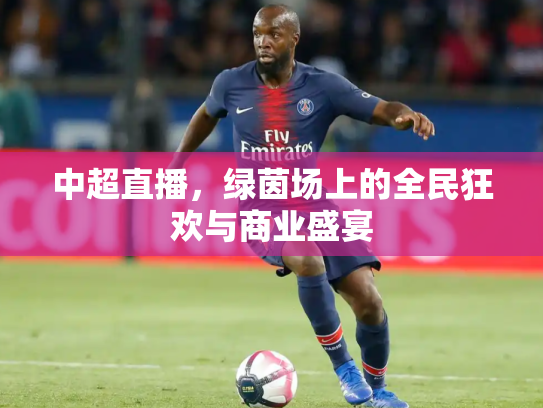 中超直播，绿茵场上的全民狂欢与商业盛宴