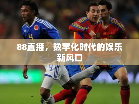 88直播，数字化时代的娱乐新风口