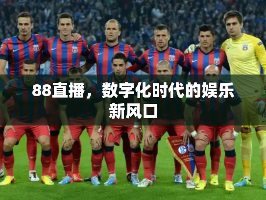 88直播，数字化时代的娱乐新风口