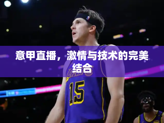 意甲直播，激情与技术的完美结合