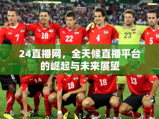 24直播网，全天候直播平台的崛起与未来展望