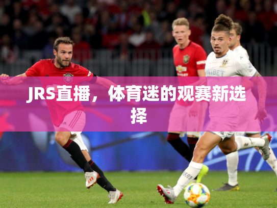 JRS直播，体育迷的观赛新选择