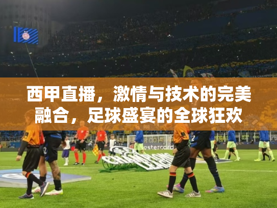 西甲直播，激情与技术的完美融合，足球盛宴的全球狂欢