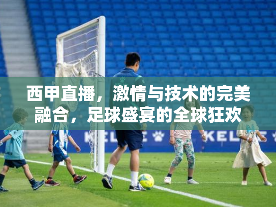 西甲直播，激情与技术的完美融合，足球盛宴的全球狂欢