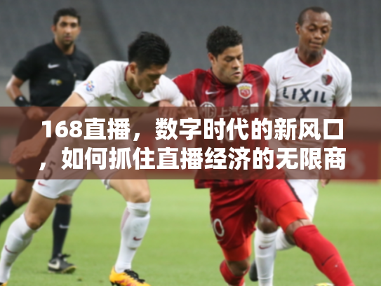 168直播，数字时代的新风口，如何抓住直播经济的无限商机？