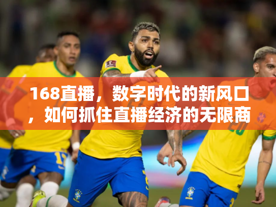 168直播，数字时代的新风口，如何抓住直播经济的无限商机？