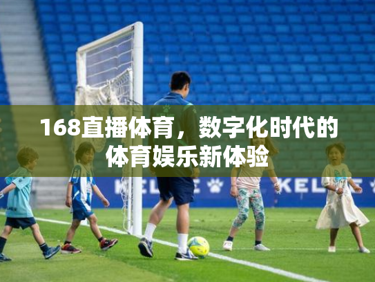 168直播体育，数字化时代的体育娱乐新体验
