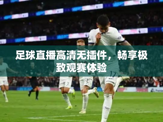 足球直播高清无插件，畅享极致观赛体验