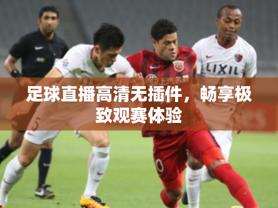 足球直播高清无插件，畅享极致观赛体验