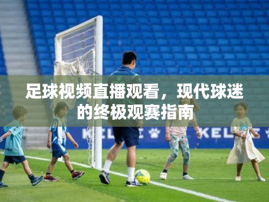 足球视频直播观看，现代球迷的终极观赛指南
