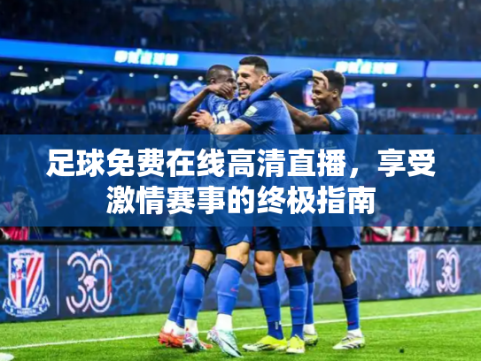 足球免费在线高清直播，享受激情赛事的终极指南