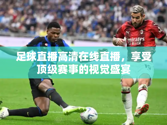 足球直播高清在线直播，享受顶级赛事的视觉盛宴