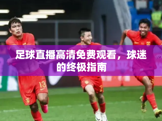 足球直播高清免费观看，球迷的终极指南