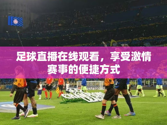 足球直播在线观看，享受激情赛事的便捷方式