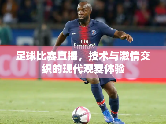 足球比赛直播，技术与激情交织的现代观赛体验