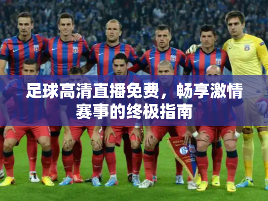 足球高清直播免费，畅享激情赛事的终极指南