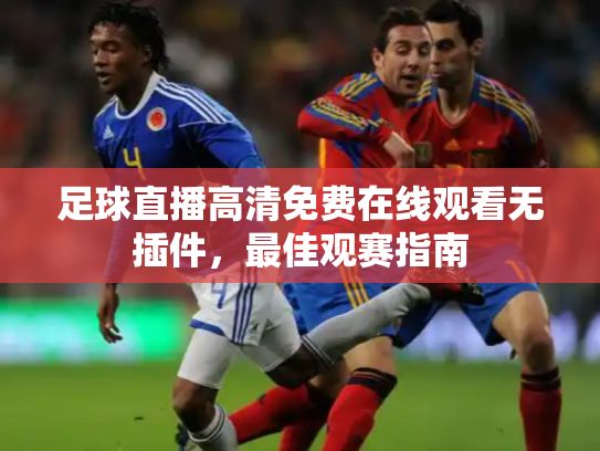 足球直播高清免费在线观看无插件，最佳观赛指南