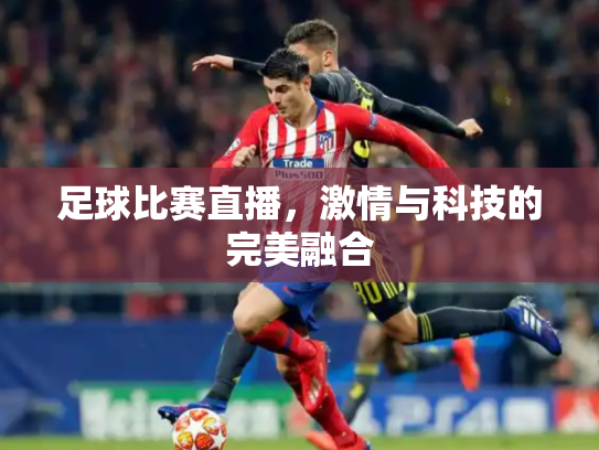 足球比赛直播，激情与科技的完美融合