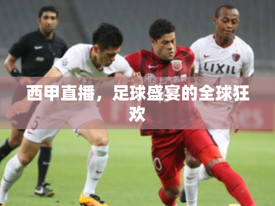 西甲直播，足球盛宴的全球狂欢