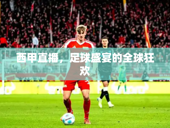 西甲直播，足球盛宴的全球狂欢