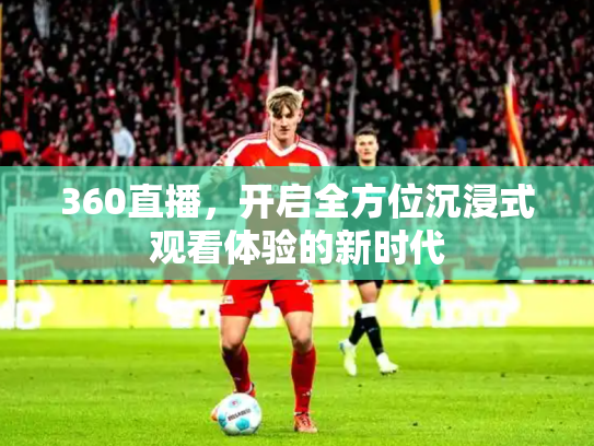 360直播，开启全方位沉浸式观看体验的新时代