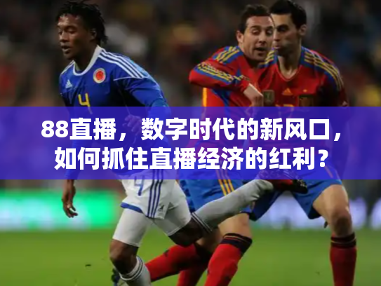 88直播，数字时代的新风口，如何抓住直播经济的红利？