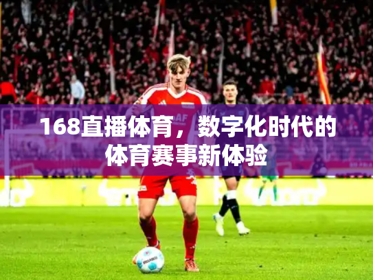 168直播体育，数字化时代的体育赛事新体验