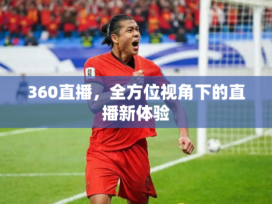 360直播，全方位视角下的直播新体验