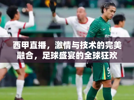 西甲直播，激情与技术的完美融合，足球盛宴的全球狂欢