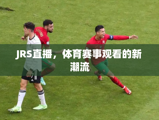 JRS直播，体育赛事观看的新潮流